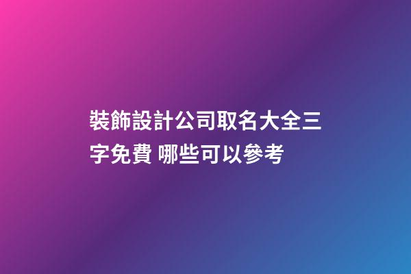 裝飾設計公司取名大全三字免費 哪些可以參考-第1張-公司起名-玄機派